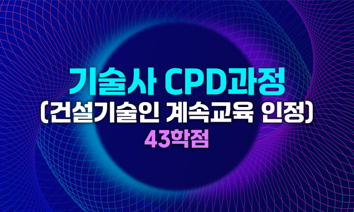 기술사 CPD (건설기술인 계속교육 인정) 과정 (43학점)